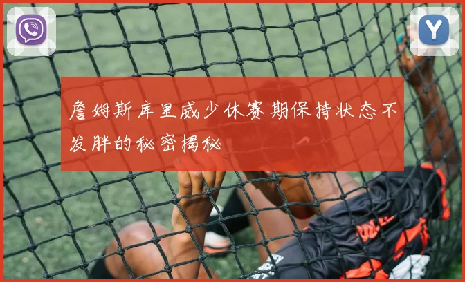 詹姆斯库里威少休赛期保持状态不发胖的秘密揭秘