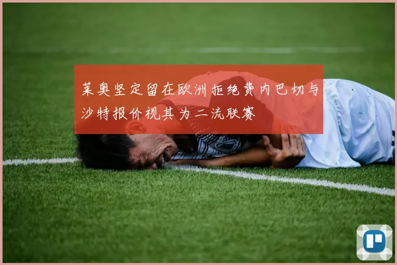 莱奥坚定留在欧洲拒绝费内巴切与沙特报价视其为二流联赛