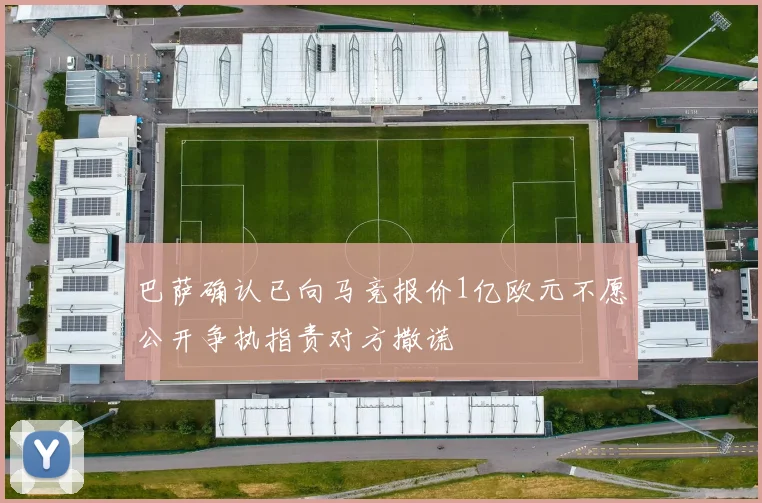 巴萨确认已向马竞报价1亿欧元不愿公开争执指责对方撒谎