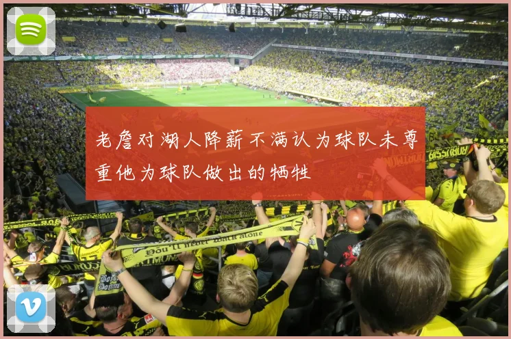 老詹对湖人降薪不满认为球队未尊重他为球队做出的牺牲