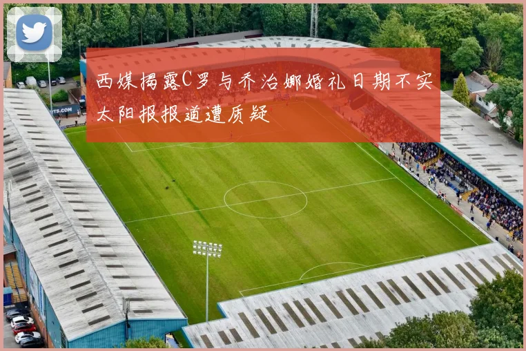 西媒揭露C罗与乔治娜婚礼日期不实太阳报报道遭质疑