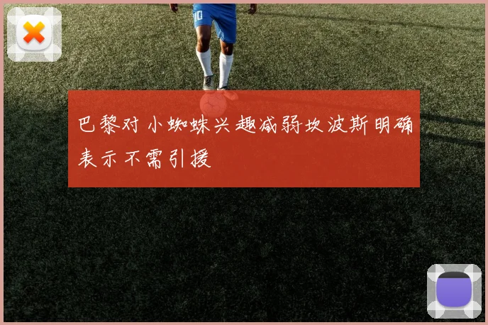 巴黎对小蜘蛛兴趣减弱坎波斯明确表示不需引援
