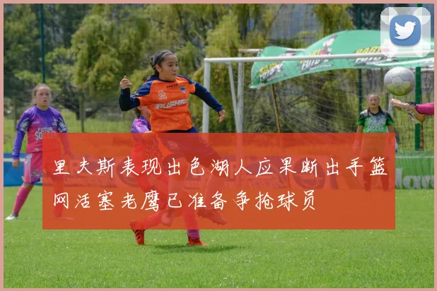 里夫斯表现出色湖人应果断出手篮网活塞老鹰已准备争抢球员
